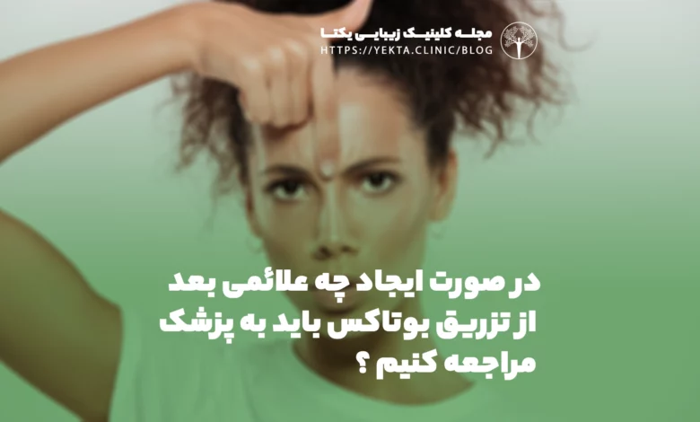 در صورت ایجاد چه علائمی، فردی که تزریق بوتاکس انجام داده است باید به پزشک مراجعه کند؟