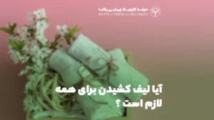 آیا لیف کشیدن برای همه لازم است ؟
